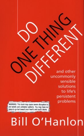 Do One Thing Different And Other Uncommonly Sensible Solutions To Life's Persistent Problems