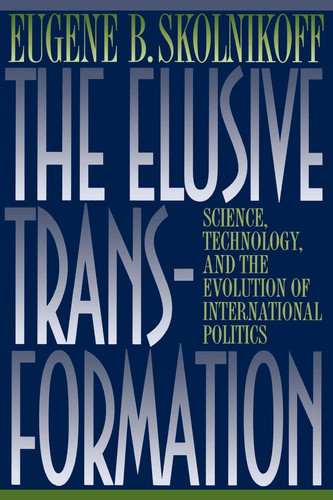 The Elusive Transformation Science, Technology, and the Evolution of International Politics