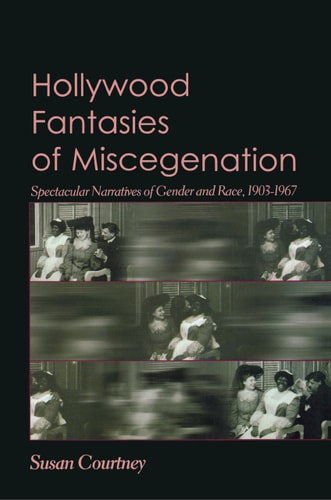 Hollywood Fantasies of Miscegenation Spectacular Narratives of Gender and Race, 1903-1967