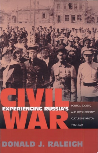 Experiencing Russia's Civil War Politics, Society, and Revolutionary Culture in Saratov, 1917-1922