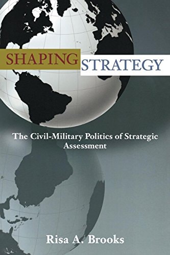 Shaping Strategy The Civil-military Politics of Strategic Assessment