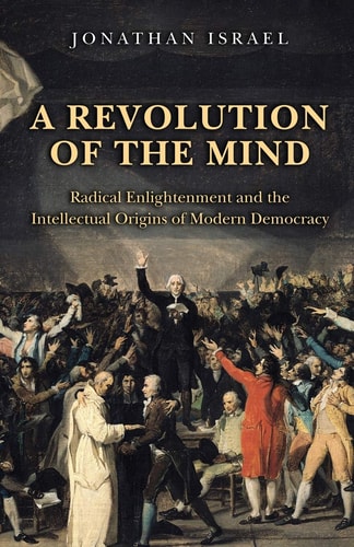 A Revolution of the Mind Radical Enlightenment and the Intellectual Origins of Modern Democracy