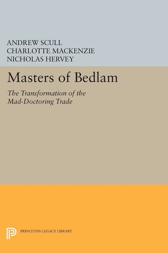 Masters of Bedlam The Transformation of the Mad-doctoring Trade