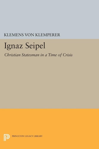 Ignaz Seipel Christian Statesman in a Time of Crisis