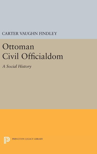 Ottoman Civil Officialdom A Social History