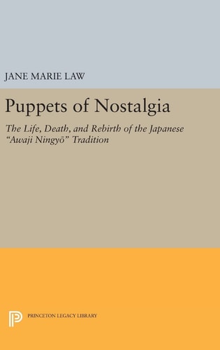 Puppets of Nostalgia The Life, Death, and Rebirth of the Japanese Awaji Ningyō Tradition