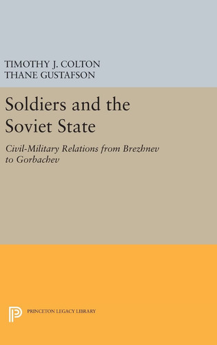 Soldiers and the Soviet State Civil-Military Relations from Brezhnev to Gorbachev