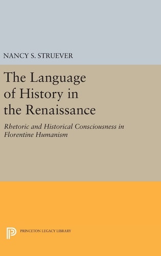 The Language of History in the Renaissance Rhetoric and Historical Consciousness in Florentine Humanism