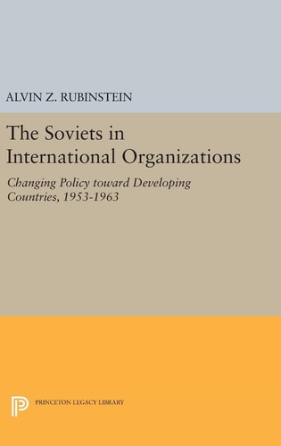Soviets in International Organizations Changing Policy Toward Developing Countries, 1953-1963