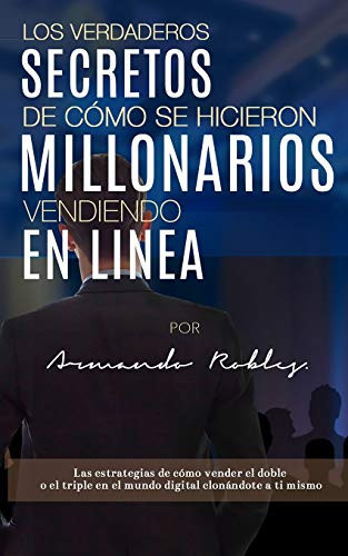 Los Verdaderos Secretos de Cómo Se Hicieron Millonarios Vendiendo En Linea Las Estrategias de Cómo Vender El Doble O El Triple En El Mundo Digital Clonándote a Ti Mismo.