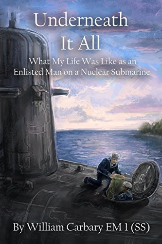 Underneath It All What My Life Was Like As an Enlisted Man on a Nuclear Submarine