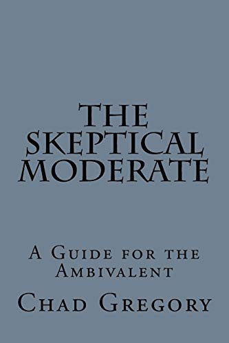 The Skeptical Moderate A Guide for the Ambivalent