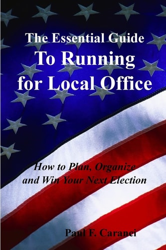 The Essential Guide to Running for Local Office How to Plan, Organize and Win Your Next Election