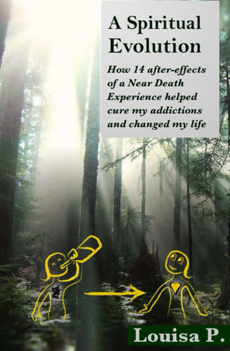 A Spiritual Evolution How 14 After-Effects of a Near-Death Experience Helped Cure My Addictions and Changed My Life
