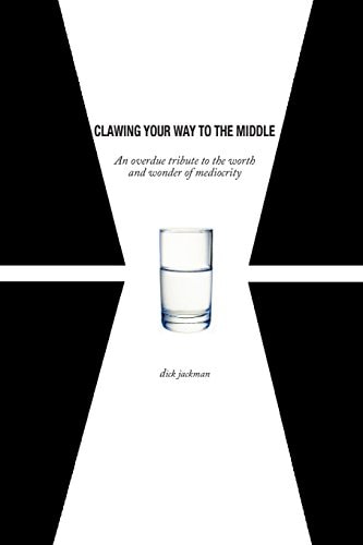 Clawing Your Way to the Middle An Overdue Tribute to the Worth and Wonder of Mediocrity