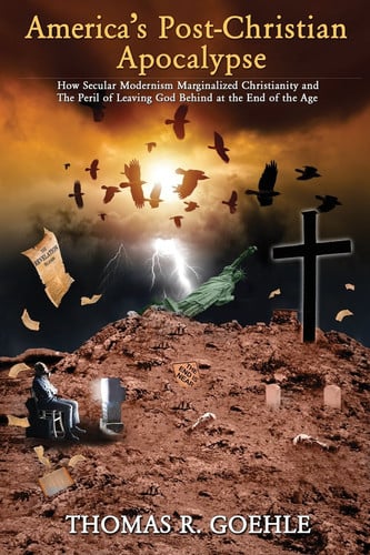 America's Post-Christian Apocalypse How Secular Modernism Marginalized Christianity and The Peril of Leaving God Behind at the End of the Age