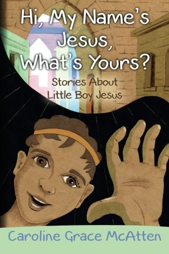 Hi, My Name's Jesus, What's Yours? Stories About Little Boy Jesus