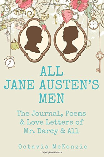 All Jane Austen's Men The Journals, Poems and Love Letters of Mr. Darcy, Mr. Knightley and All