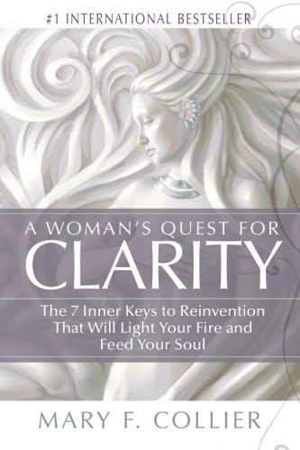 A Woman's Quest For Clarity: The 7 Inner Keys To Reinvention That Will Light Your Fire And Feed Your Soul