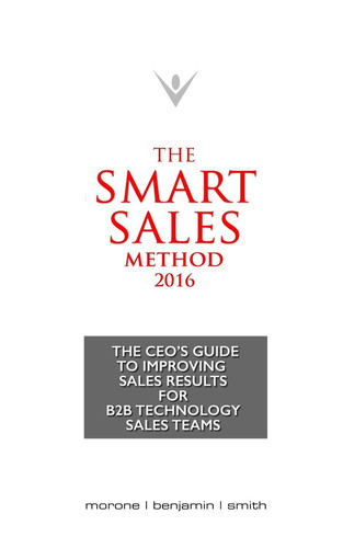 The Smart Sales Method 2016 The CEO's Guide to Improving Sales Results for B2B Technology Sales Teams