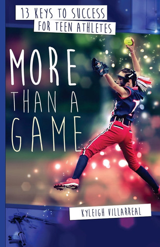 More Than a Game 13 Keys to Success for Teen Athletes On and Off the Field