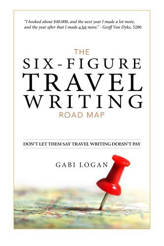 The Six-Figure Travel Writing Road Map A Step-By-Step Guide to Pitching Your Way to Better Pay
