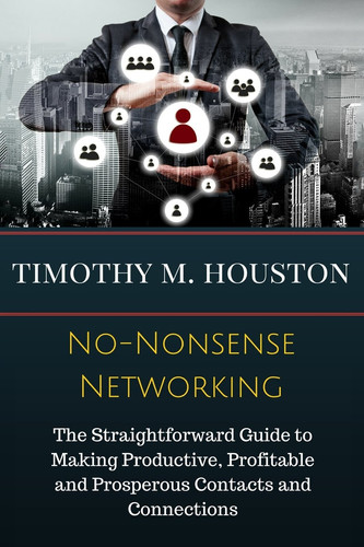 No-Nonsense Networking The Straightforward Guide to Making Productive, Profitable and Prosperous Contacts and Connections