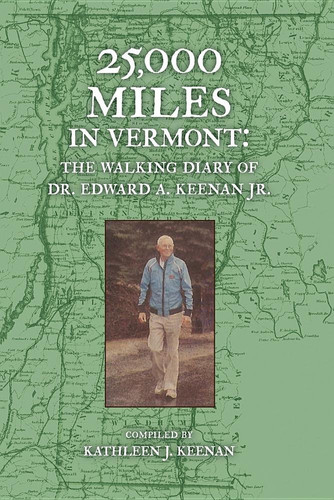 25,000 Miles in Vermont The Walking Diary of Dr. Edward A. Keenan, Jr