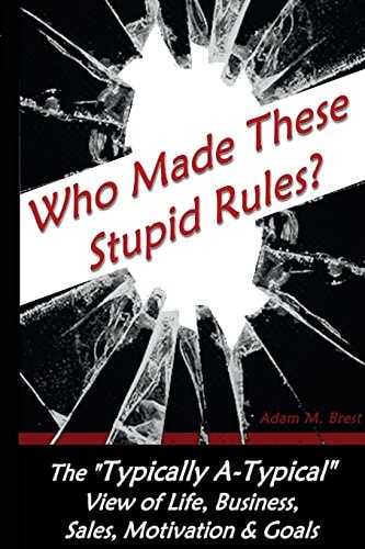 Who Made These Stupid Rules? The 'Typically A-Typical' View of Life, Business, Sales, Motivation and Goals