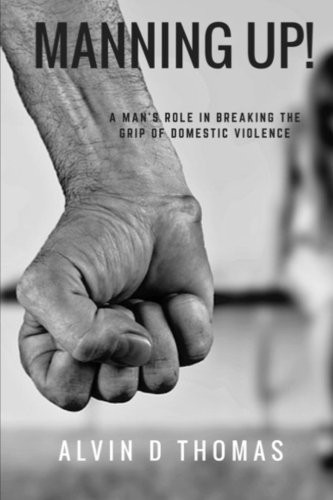 Manning Up A Man's Role in Breaking the Grip of Domestic Violence