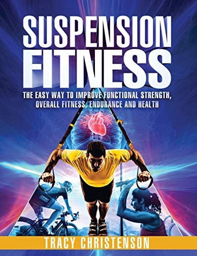 Suspension Fitness The Easy Way to Improve Functional Strength, Overall Fitness, Endurance and Health