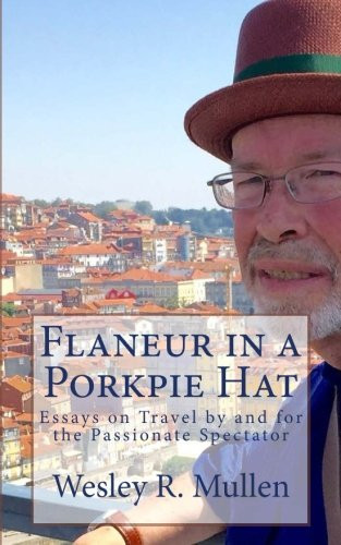 Flaneur in a Porkpie Hat Essays on Travel by and for the Passionate Spectator
