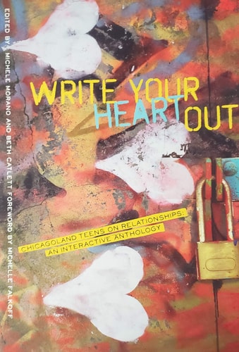 Write Your Heart Out Chicagoland Teens on Relationships: an Interactive Anthology