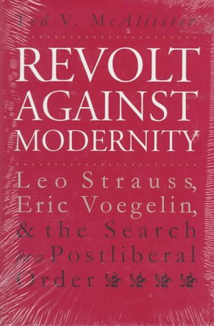 Revolt Against Modernity: Leo Strauss, Eric Voegelin, and the Search for a Postliberal Order