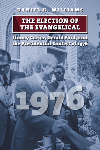 The Election of the Evangelical Jimmy Carter, Gerald Ford, and the Presidential Contest of 1976