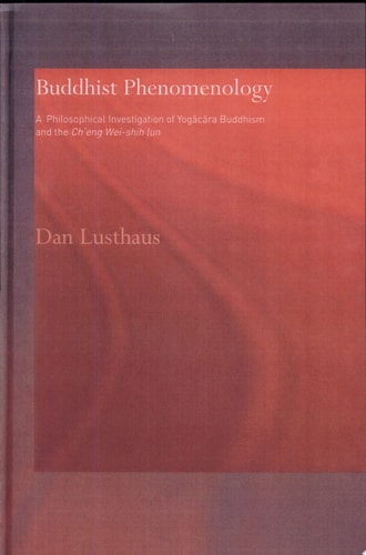 Buddhist Phenomenology A Philosophical Investigation of Yogācāra Buddhism and the Chʼeng Wei-shih Lun