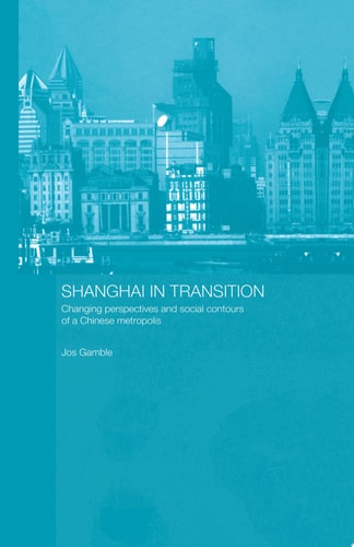 Shanghai in Transition Changing Perspectives and Social Contours of a Chinese Metropolis