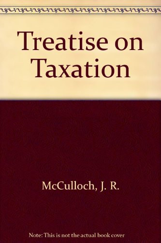 J.R. McCulloch: Treatise on the Principles and Practical Influence of Taxation and the Funding System