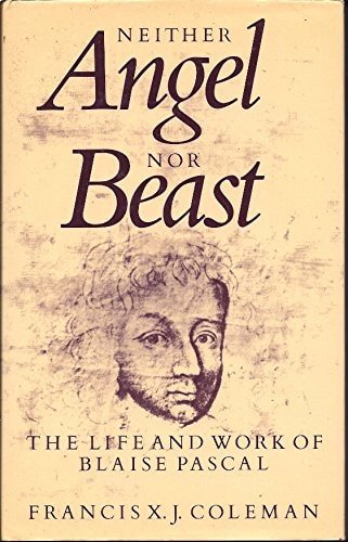 Neither Angel Nor Beast The Life and Work of Blaise Pascal