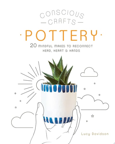 Conscious Crafts: Pottery 20 mindful makes to reconnect head, heart & hands