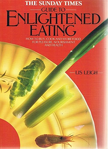 The Sunday Times Guide to Enlightened Eating How to Buy, Cook and Store Food for Pleasure, Nourishment and Health