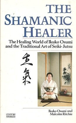 The shamanic healer: the healing world of Ikuko Osumi and the traditional art of seiki-jutsu