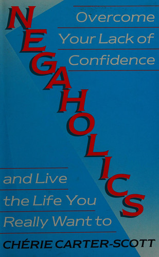 Negaholics: overcome your lack of confidence and live the life you really want to