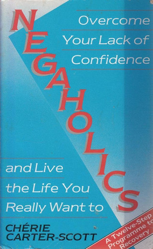 Negaholics: overcome your lack of confidence and live the life you really want to