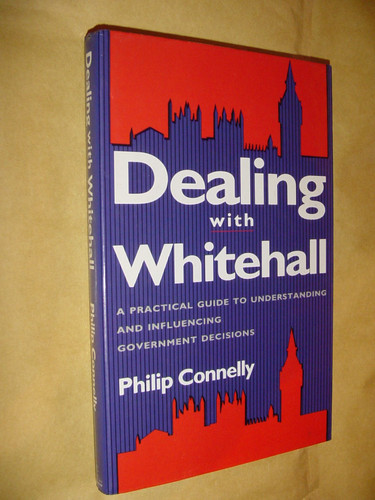 Talking to Whitehall: How Central Government Makes Decisions, How They Affect Business and How Business Can Influence the Decision-making Process