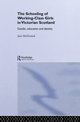 The Schooling of Working-class Girls in Victorian Scotland Gender, Education and Identity