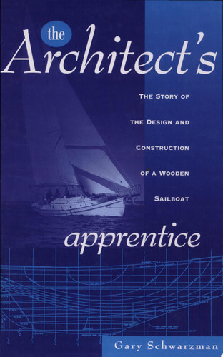 The Architect's Apprentice The Story of the Design and Construction of a Wooden Sailboat