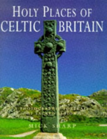 Holy Places of Celtic Britain A Photographic Portrait of Sacred Albion