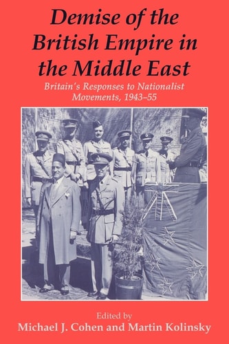 Demise of the British Empire in the Middle East Britain's Responses to Nationalist Movements, 1943-55
