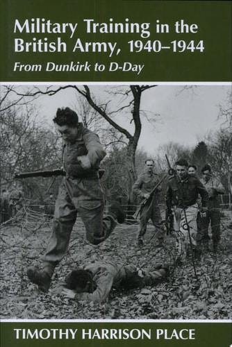Military Training in the British Army, 1940-1944 From Dunkirk to D-Day